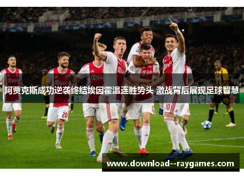 阿贾克斯成功逆袭终结埃因霍温连胜势头 激战背后展现足球智慧 阿贾克斯成功逆袭终结埃因霍温连胜势头 激战背后展现足球智慧
