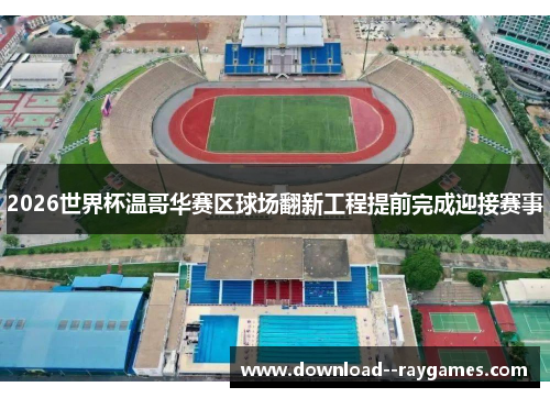 2026世界杯温哥华赛区球场翻新工程提前完成迎接赛事 2026世界杯温哥华赛区球场翻新工程提前完成迎接赛事