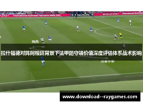 拉什福德对阵阿根廷背景下法甲防守端价值深度评估体系战术影响 拉什福德对阵阿根廷背景下法甲防守端价值深度评估体系战术影响