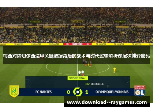 梅西对阵切尔西法甲关键数据背后的战术与时代逻辑解析深层次博弈密码 梅西对阵切尔西法甲关键数据背后的战术与时代逻辑解析深层次博弈密码