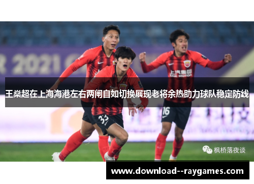 王燊超在上海海港左右两闸自如切换展现老将余热助力球队稳定防线